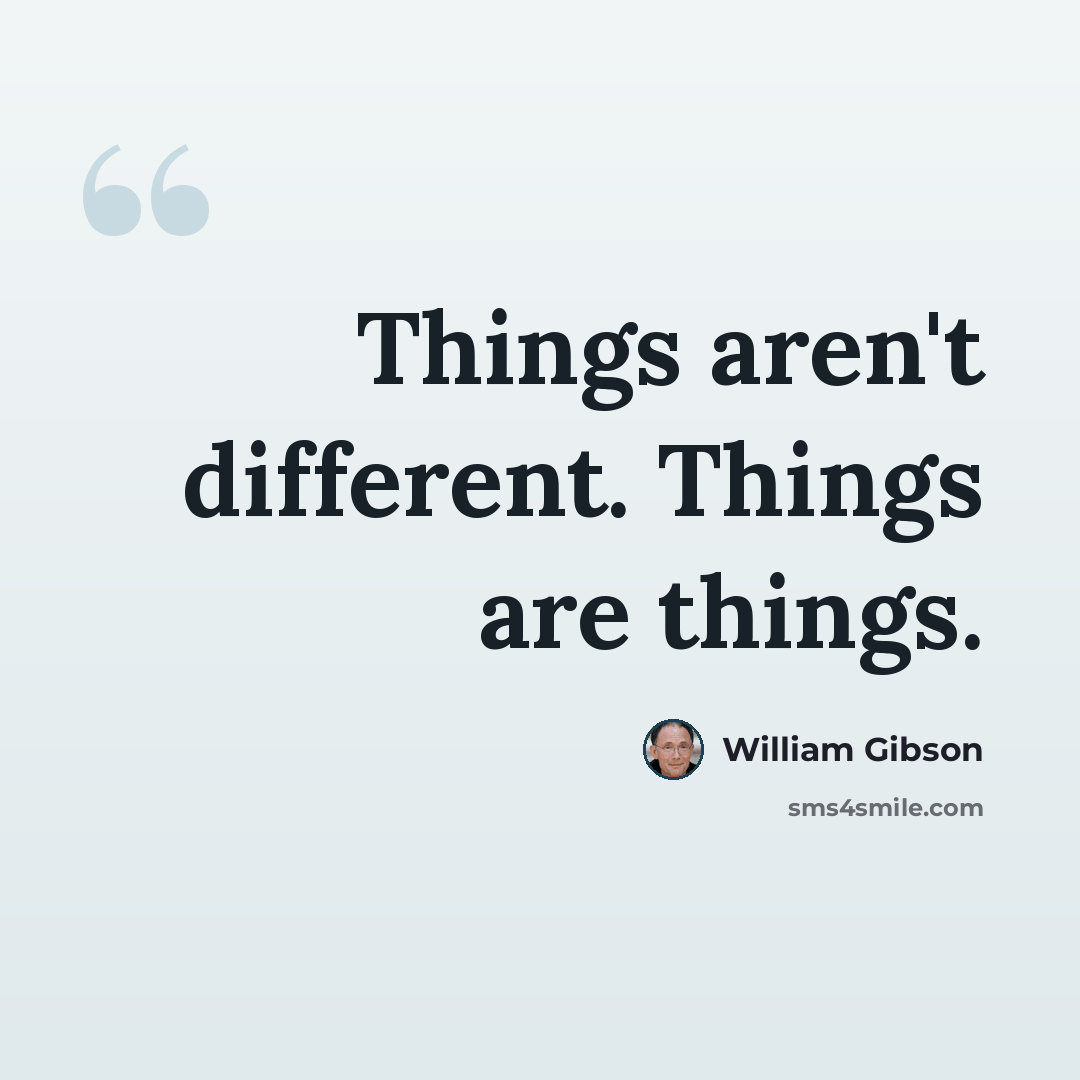 “Things aren't different. Things are things.” quote by William Gibson