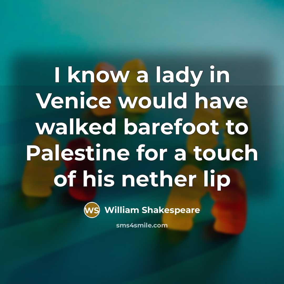 “I know a lady in Venice would have walked barefoot to Palestine for a touch of his nether lip” quote by William Shakespeare