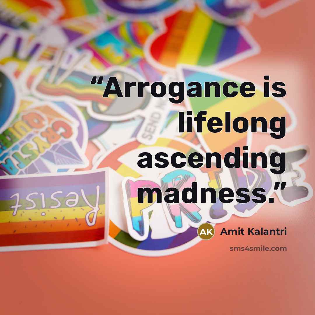 “Arrogance is lifelong ascending madness.” quote by Amit Kalantri