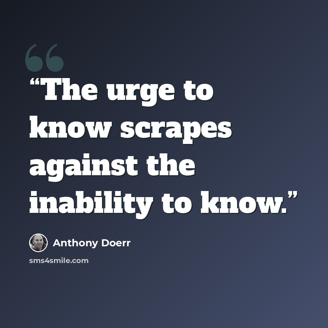 “The urge to know scrapes against the inability to know.” quote by Anthony Doerr