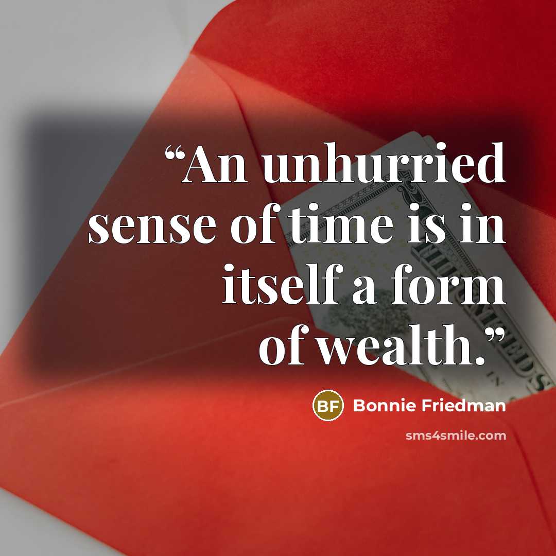 “An unhurried sense of time is in itself a form of wealth.” quote by Bonnie Friedman
