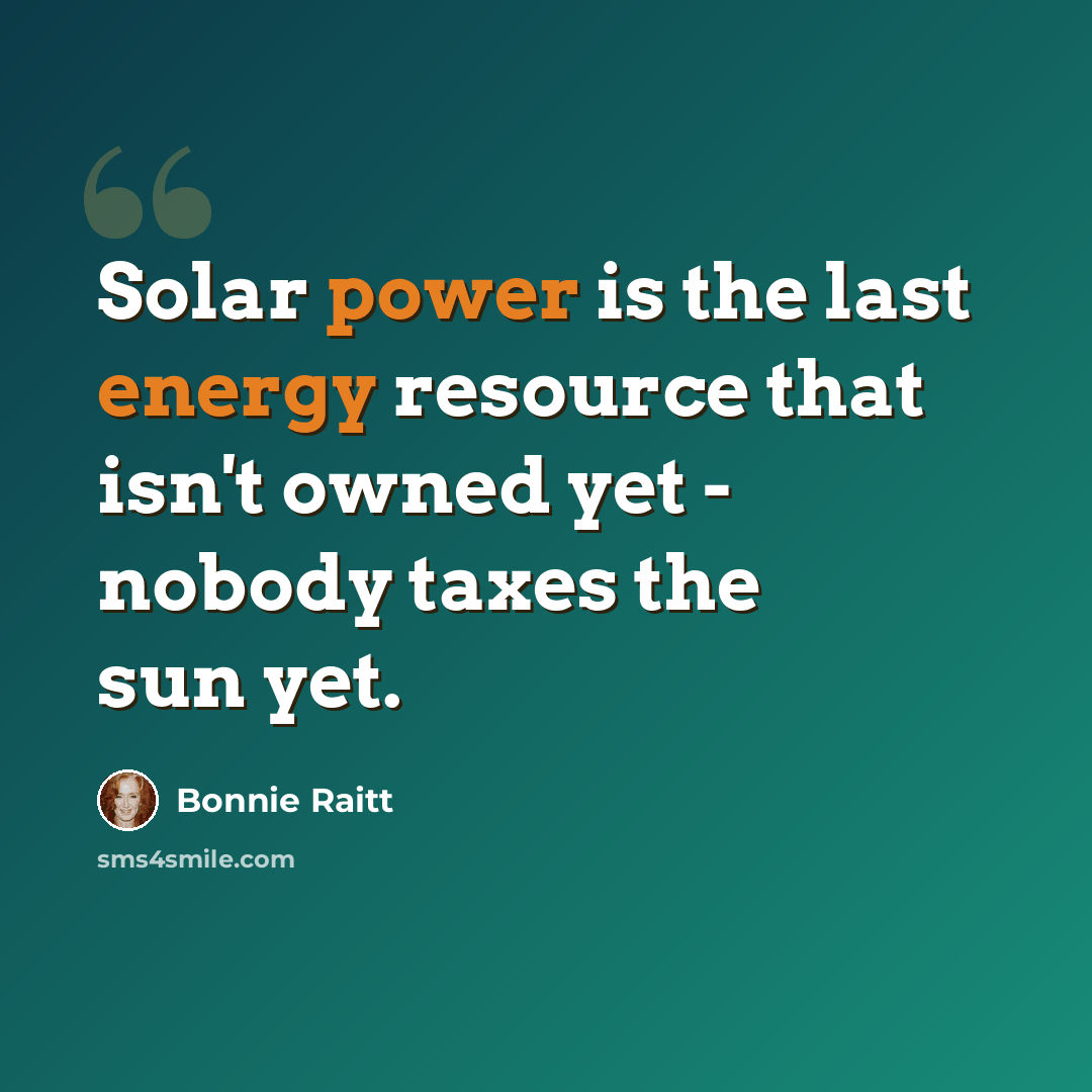 “Solar power is the last energy resource that isn't owned yet - nobody taxes the sun yet.” quote by Bonnie Raitt