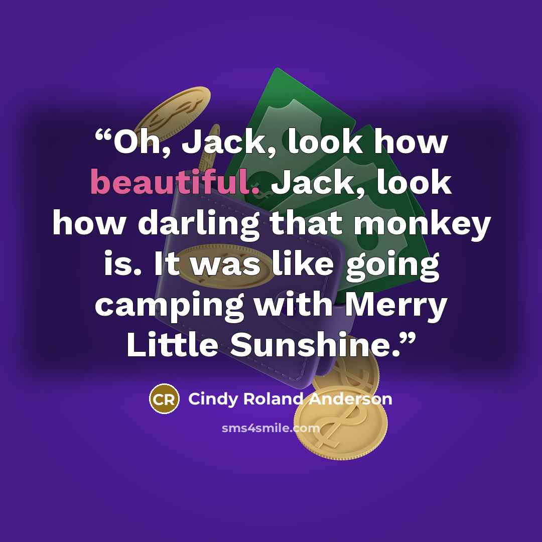 “Oh, Jack, look how beautiful. Jack, look how darling that monkey is. It was like going camping with Merry Little Sunshine.” quote by Cindy Roland Anderson