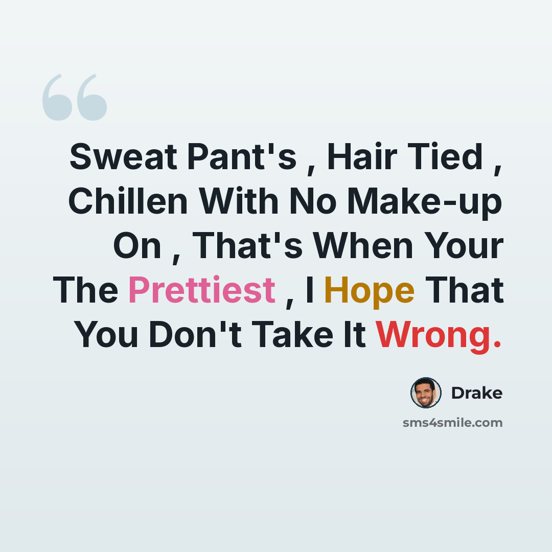 “Sweat Pant's , Hair Tied , Chillen With No Make-up On , That's When Your The Prettiest , I Hope That You Don't Take It Wrong.” quote by Drake