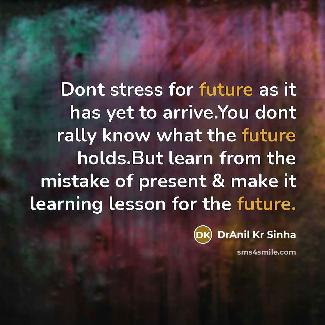 “Dont stress for future as it has yet to arrive.You dont rally know what the future holds.But learn from the mistake of present & make it learning lesson for the future.” quote by DrAnil Kr Sinha