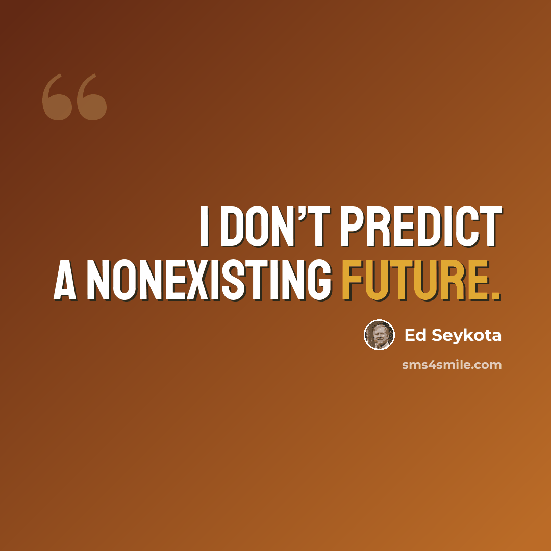 “I don’t predict a nonexisting future.” quote by Ed Seykota
