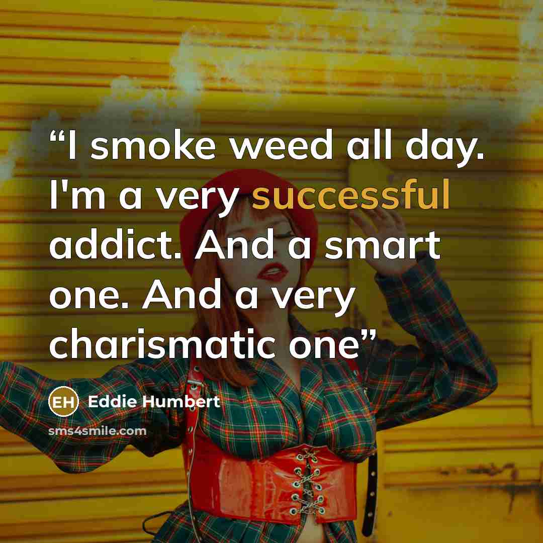 “I smoke weed all day. I'm a very successful addict. And a smart one. And a very charismatic one” quote by Eddie Humbert
