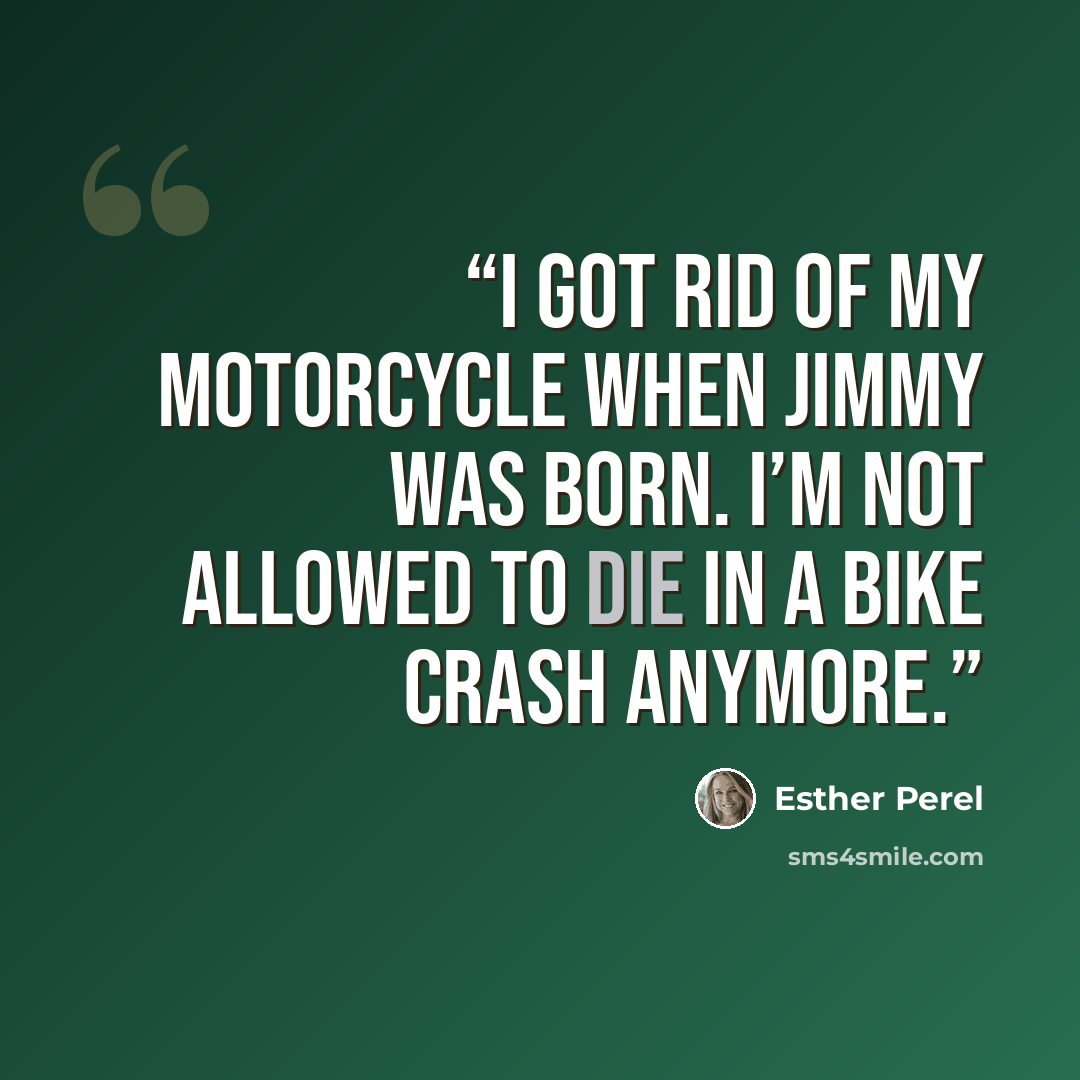 “I got rid of my motorcycle when Jimmy was born. I’m not allowed to die in a bike crash anymore.” quote by Esther Perel