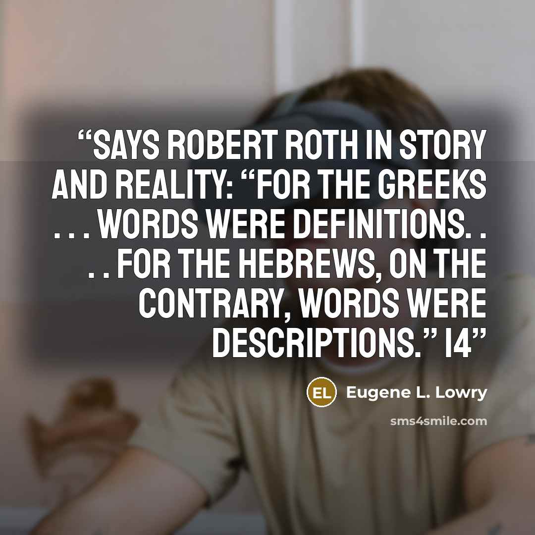 “Says Robert Roth in Story and Reality: “For the Greeks . . . words were definitions. . . . For the Hebrews, on the contrary, words were descriptions.” 14” quote by Eugene L. Lowry