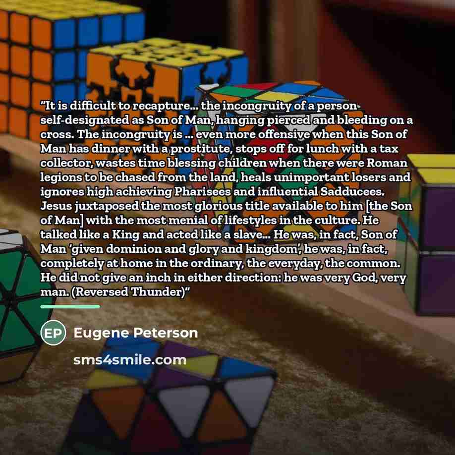 “It is difficult to recapture… the incongruity of a person self-designated as Son of Man, hanging pierced and bleeding on a cross. The incongruity is … even more offensive when this Son of Man has dinner with a prostitute, stops off for lunch with a tax collector, wastes time blessing children when…” quote by Eugene Peterson