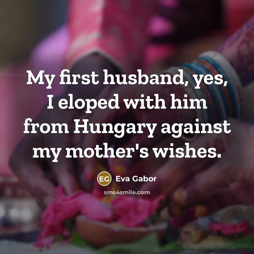 “My first husband, yes, I eloped with him from Hungary against my mother's wishes.” quote by Eva Gabor