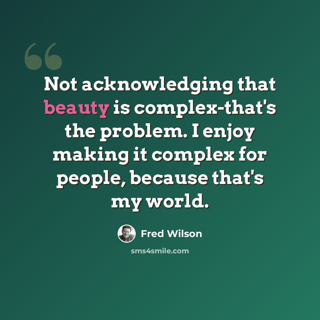 “Not acknowledging that beauty is complex-that's the problem. I enjoy making it complex for people, because that's my world.” quote by Fred Wilson