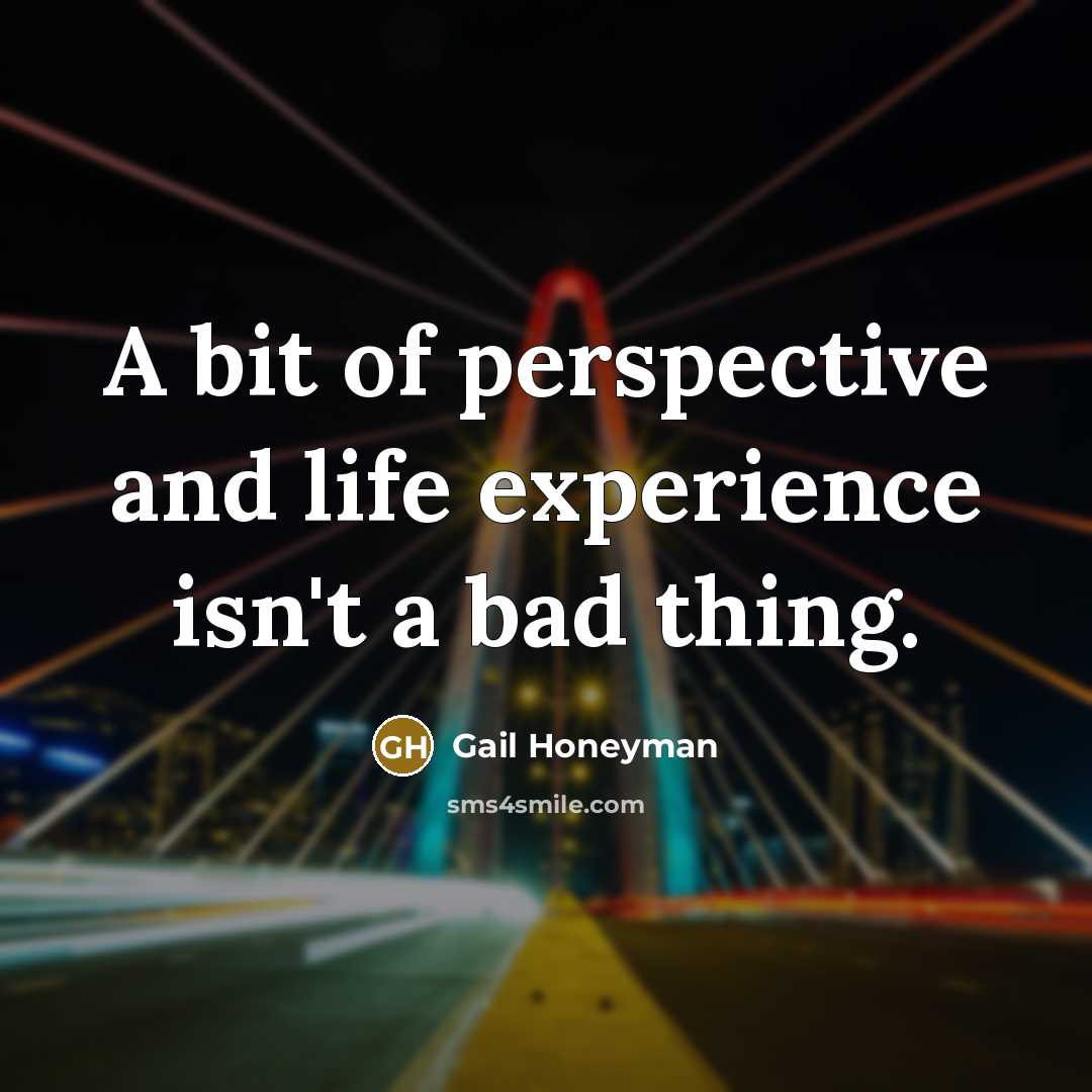 “A bit of perspective and life experience isn't a bad thing.” quote by Gail Honeyman