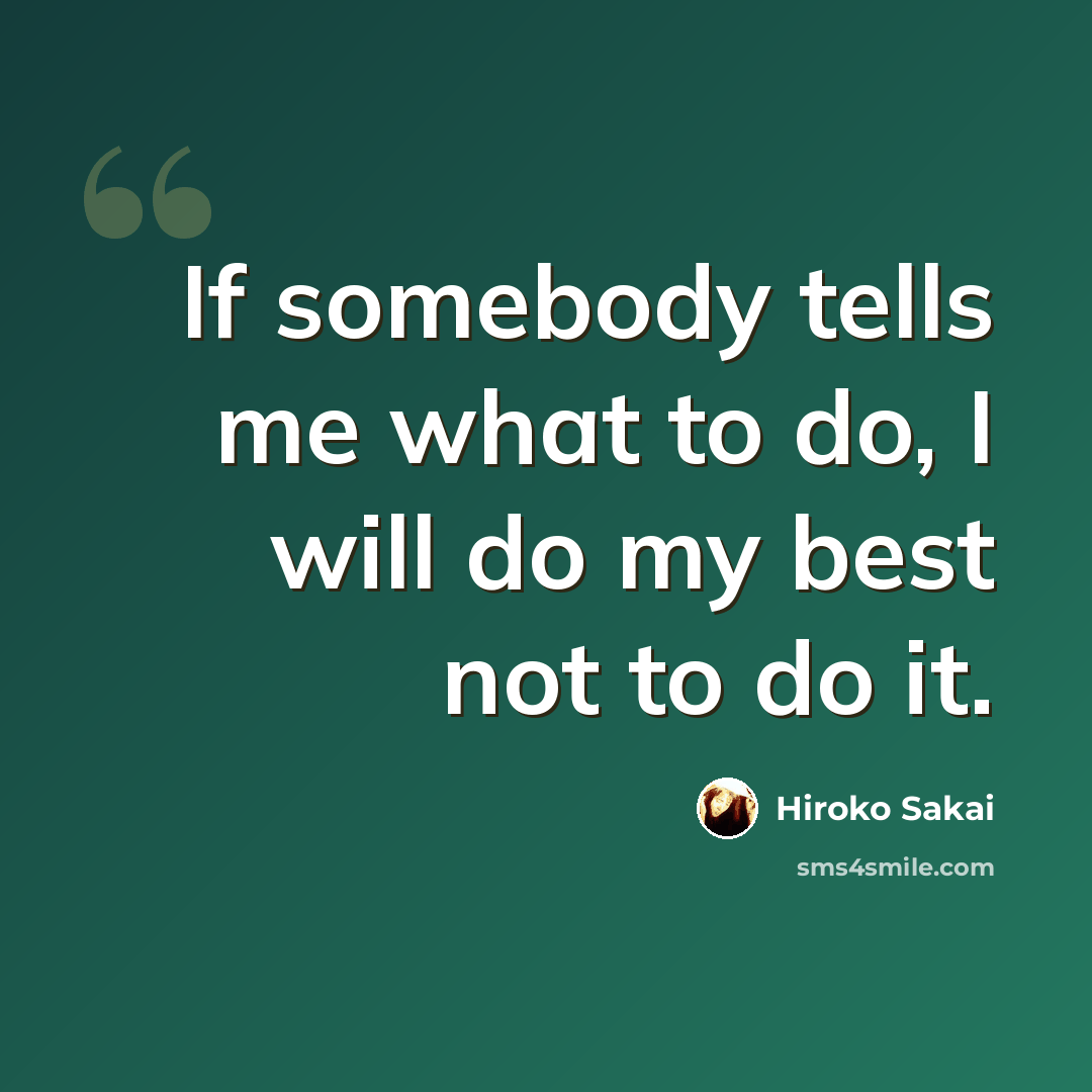 “If somebody tells me what to do, I will do my best not to do it.” quote by Hiroko Sakai