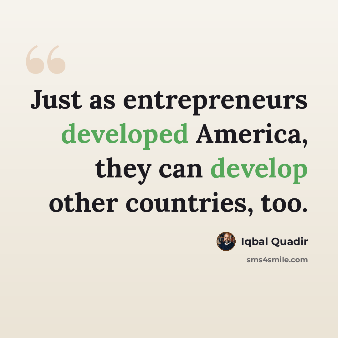 “Just as entrepreneurs developed America, they can develop other countries, too.” quote by Iqbal Quadir