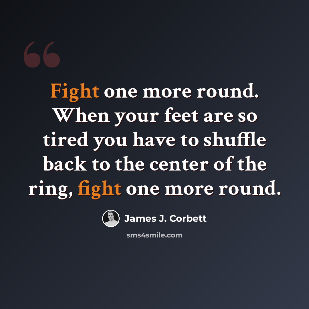 “Fight one more round. When your feet are so tired you have to shuffle back to the center of the ring, fight one more round.” quote by James J. Corbett