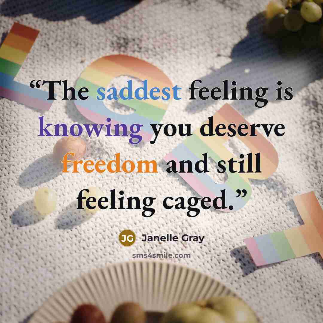 “The saddest feeling is knowing you deserve freedom and still feeling caged.” quote by Janelle Gray