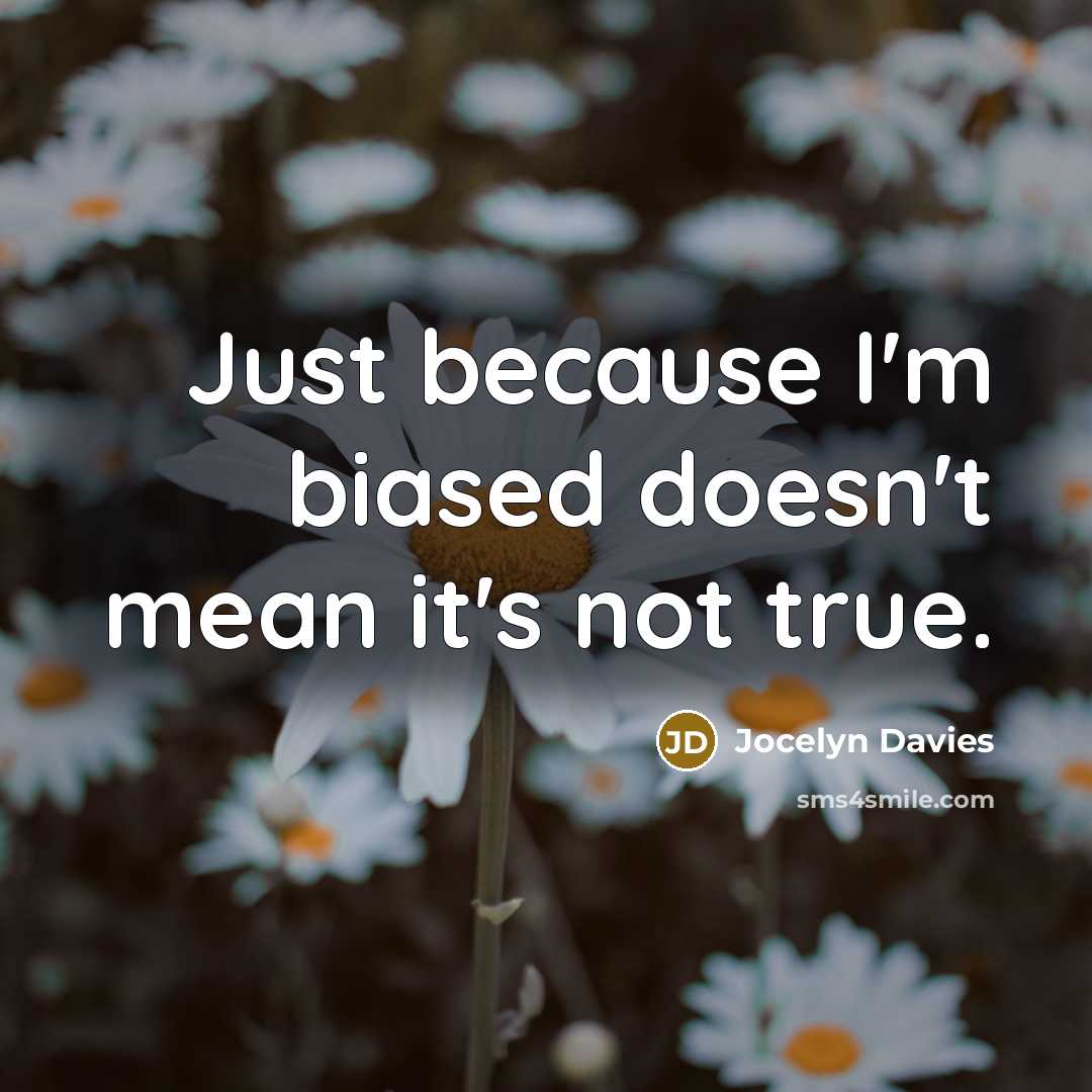 “Just because I'm biased doesn't mean it's not true.” quote by Jocelyn Davies