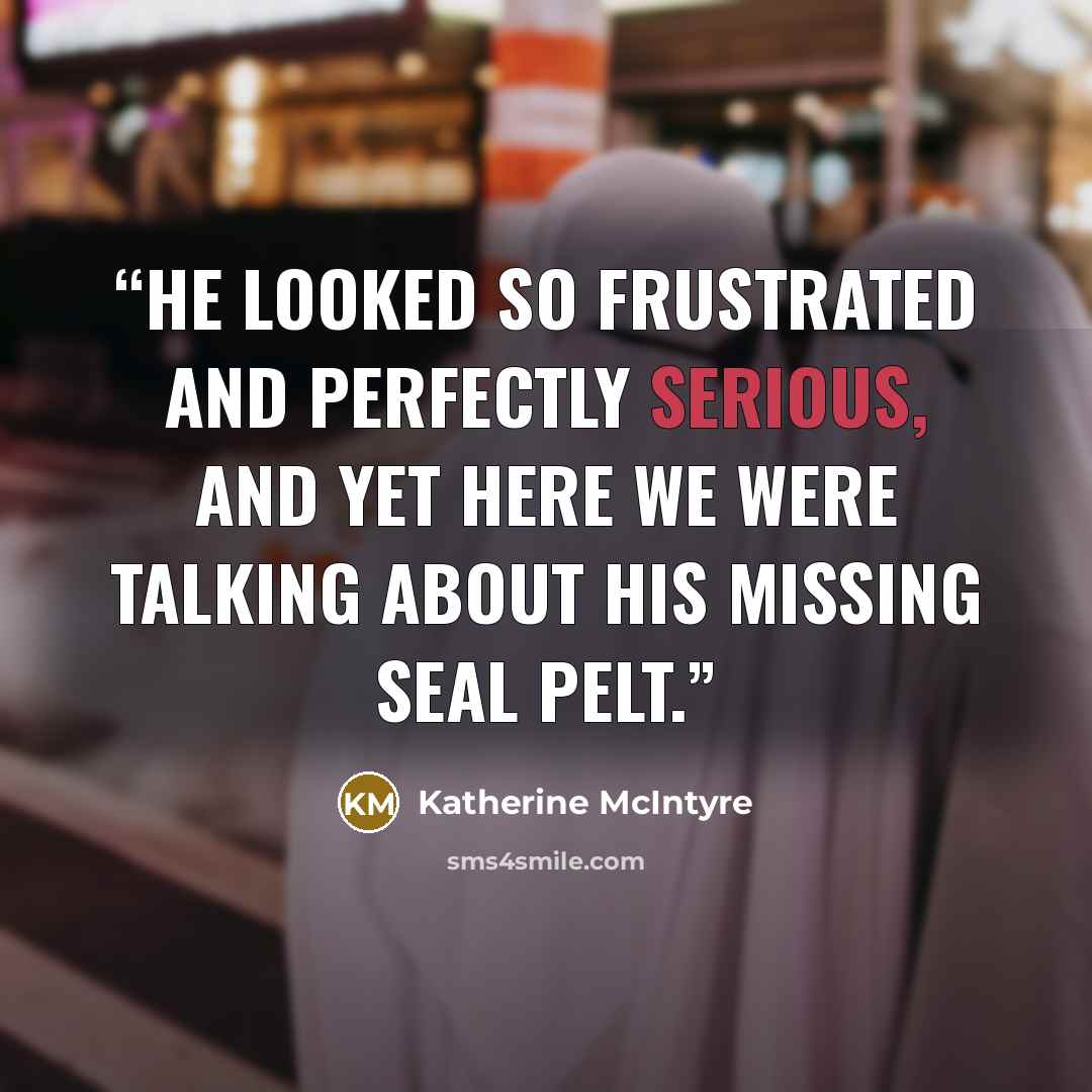 “He looked so frustrated and perfectly serious, and yet here we were talking about his missing seal pelt.” quote by Katherine McIntyre
