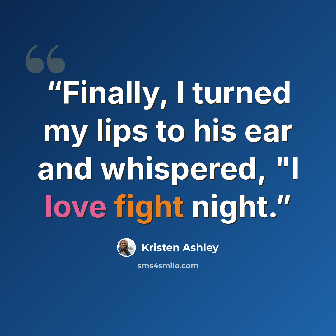 “Finally, I turned my lips to his ear and whispered, "I love fight night.” quote by Kristen Ashley