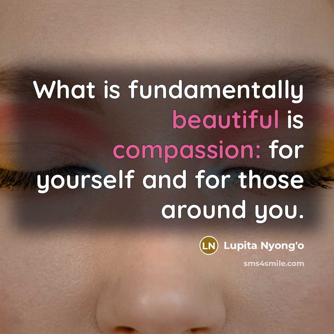“What is fundamentally beautiful is compassion: for yourself and for those around you.” quote by Lupita Nyong'o