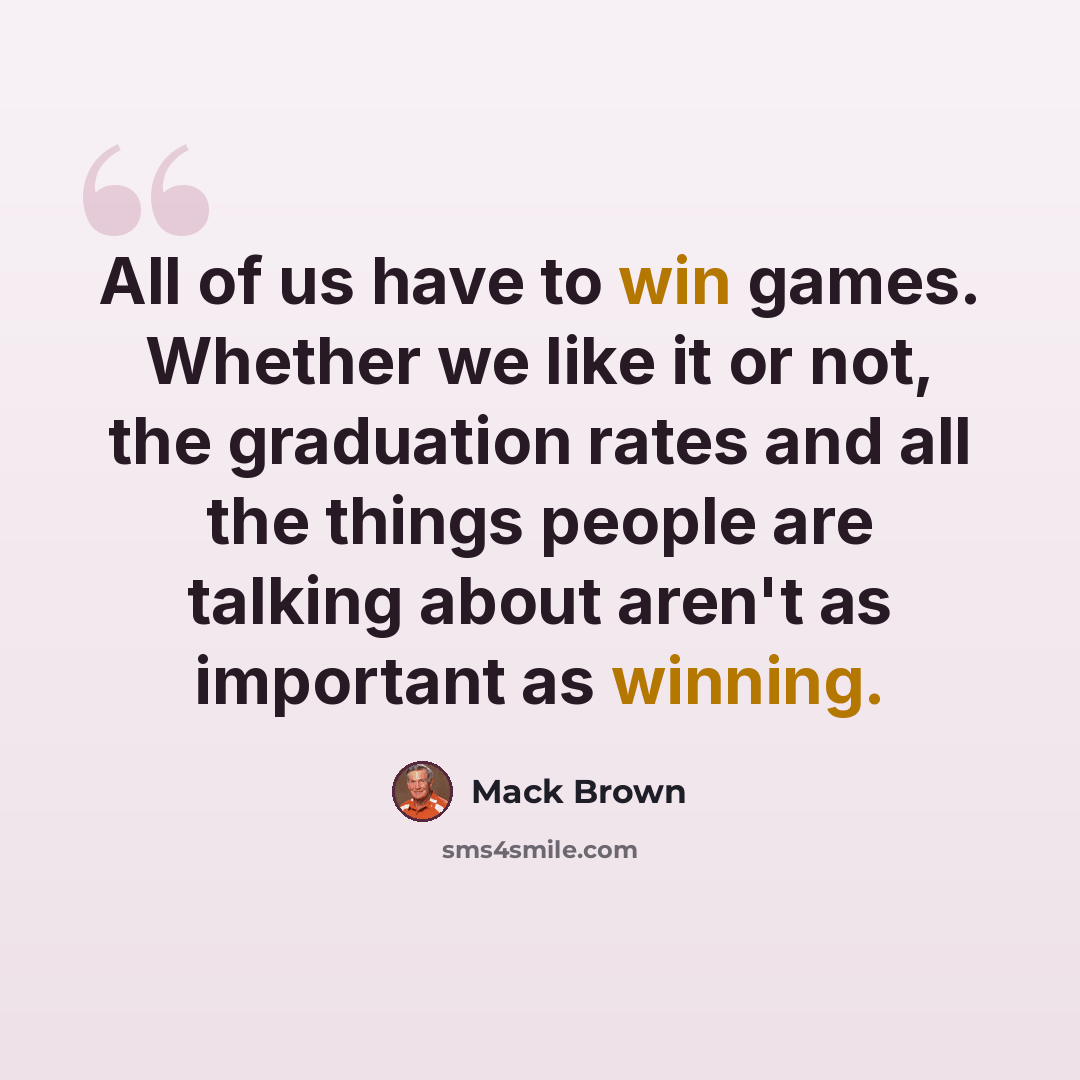 “All of us have to win games. Whether we like it or not, the graduation rates and all the things people are talking about aren't as important as winning.” quote by Mack Brown