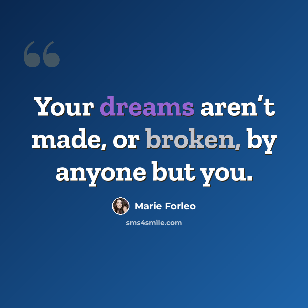 “Your dreams aren’t made, or broken, by anyone but you.” quote by Marie Forleo