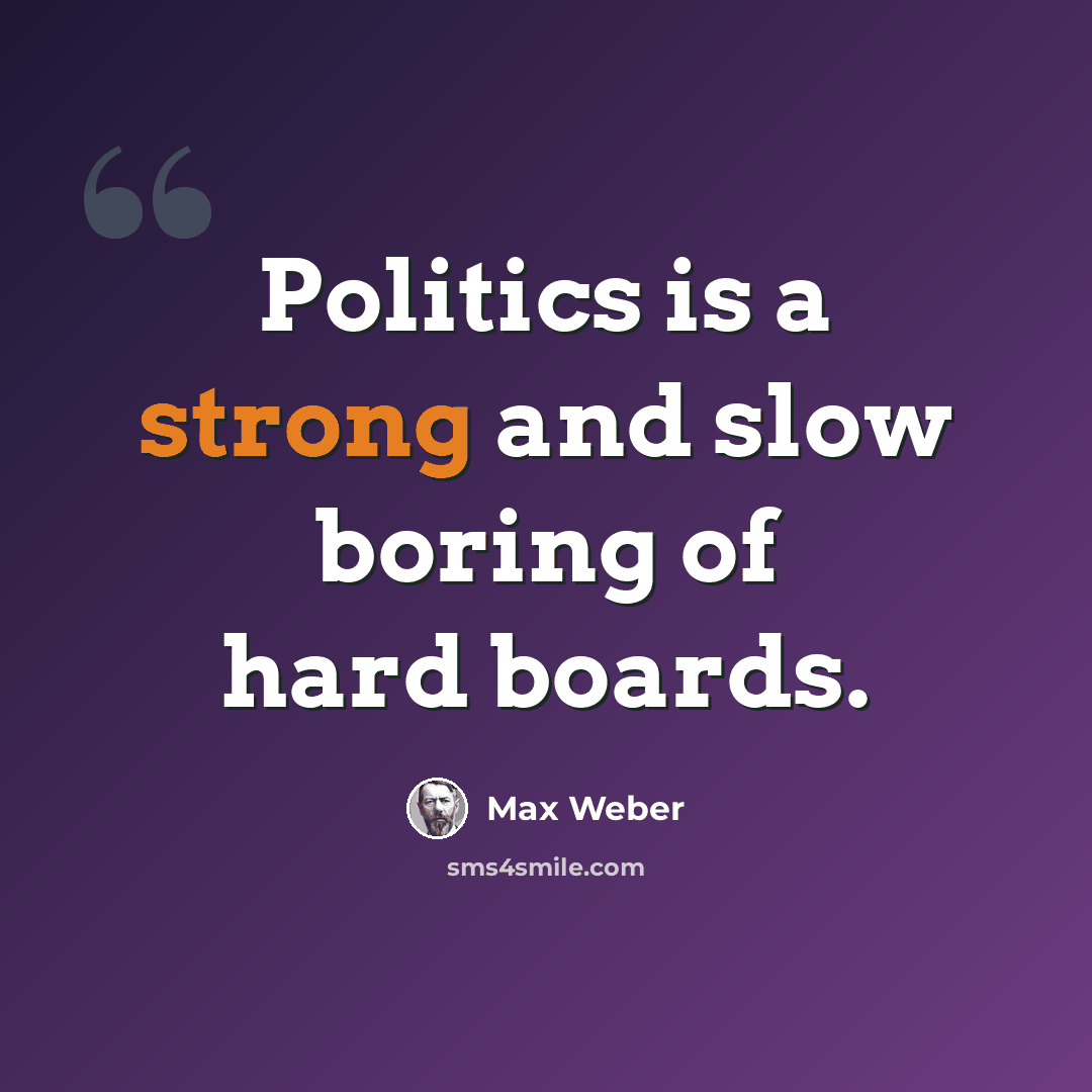 “Politics is a strong and slow boring of hard boards.” quote by Max Weber