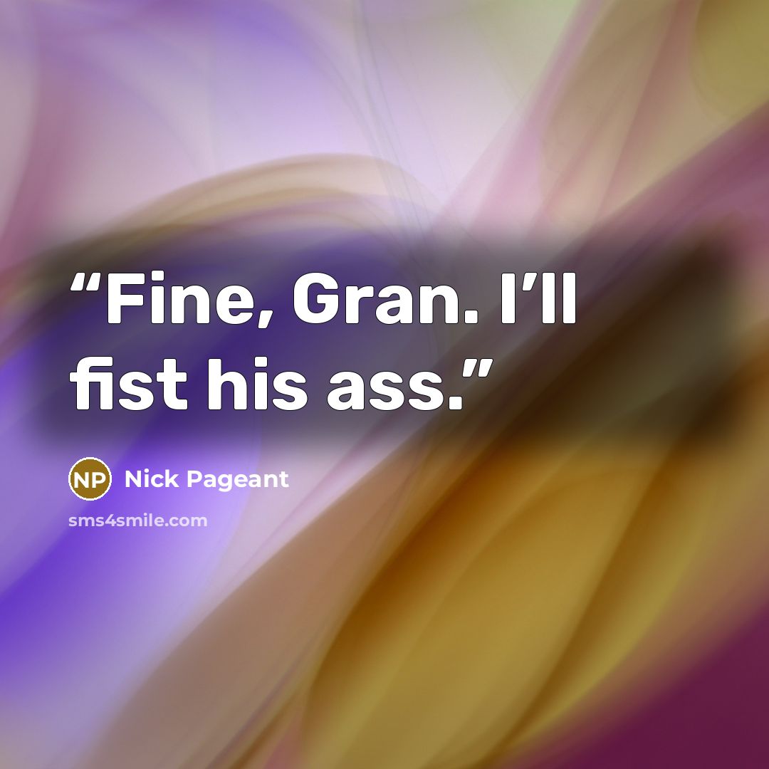 “Fine, Gran. I’ll fist his ass.” quote by Nick Pageant