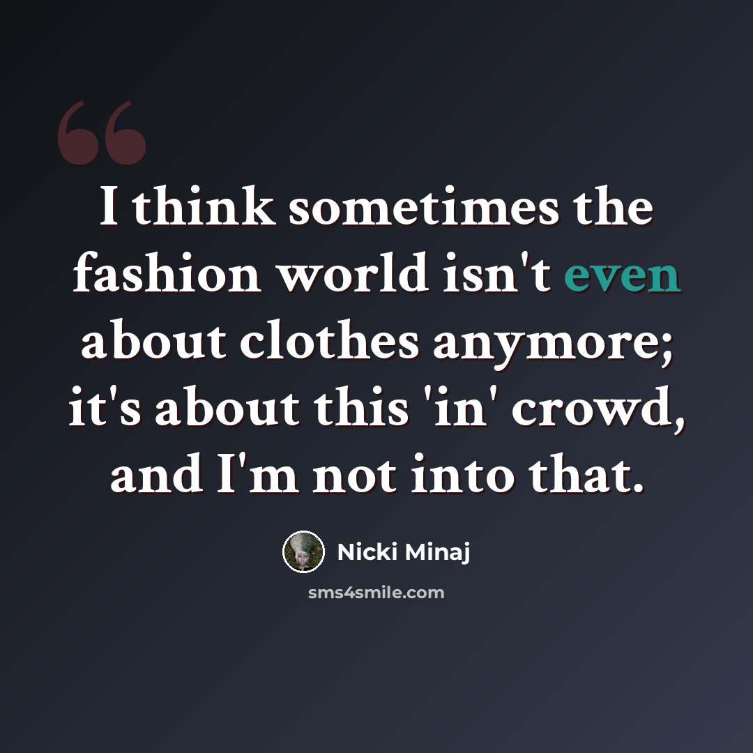 “I think sometimes the fashion world isn't even about clothes anymore; it's about this 'in' crowd, and I'm not into that.” quote by Nicki Minaj