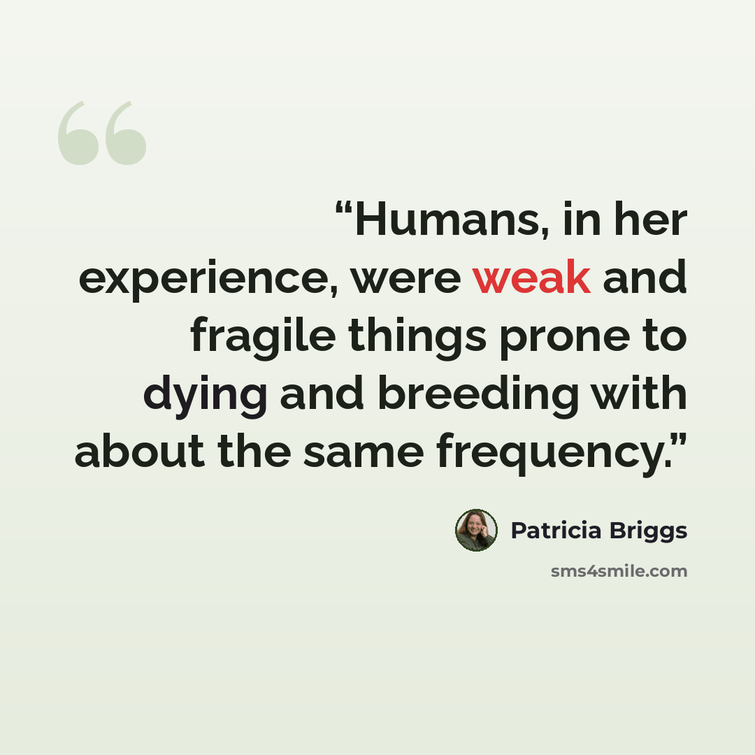 “Humans, in her experience, were weak and fragile things prone to dying and breeding with about the same frequency.” quote by Patricia Briggs