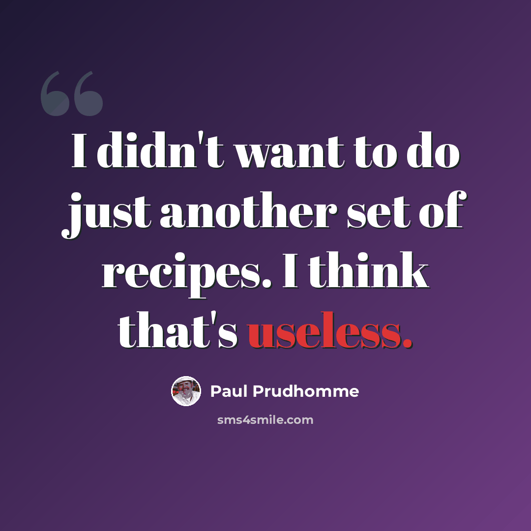“I didn't want to do just another set of recipes. I think that's useless.” quote by Paul Prudhomme