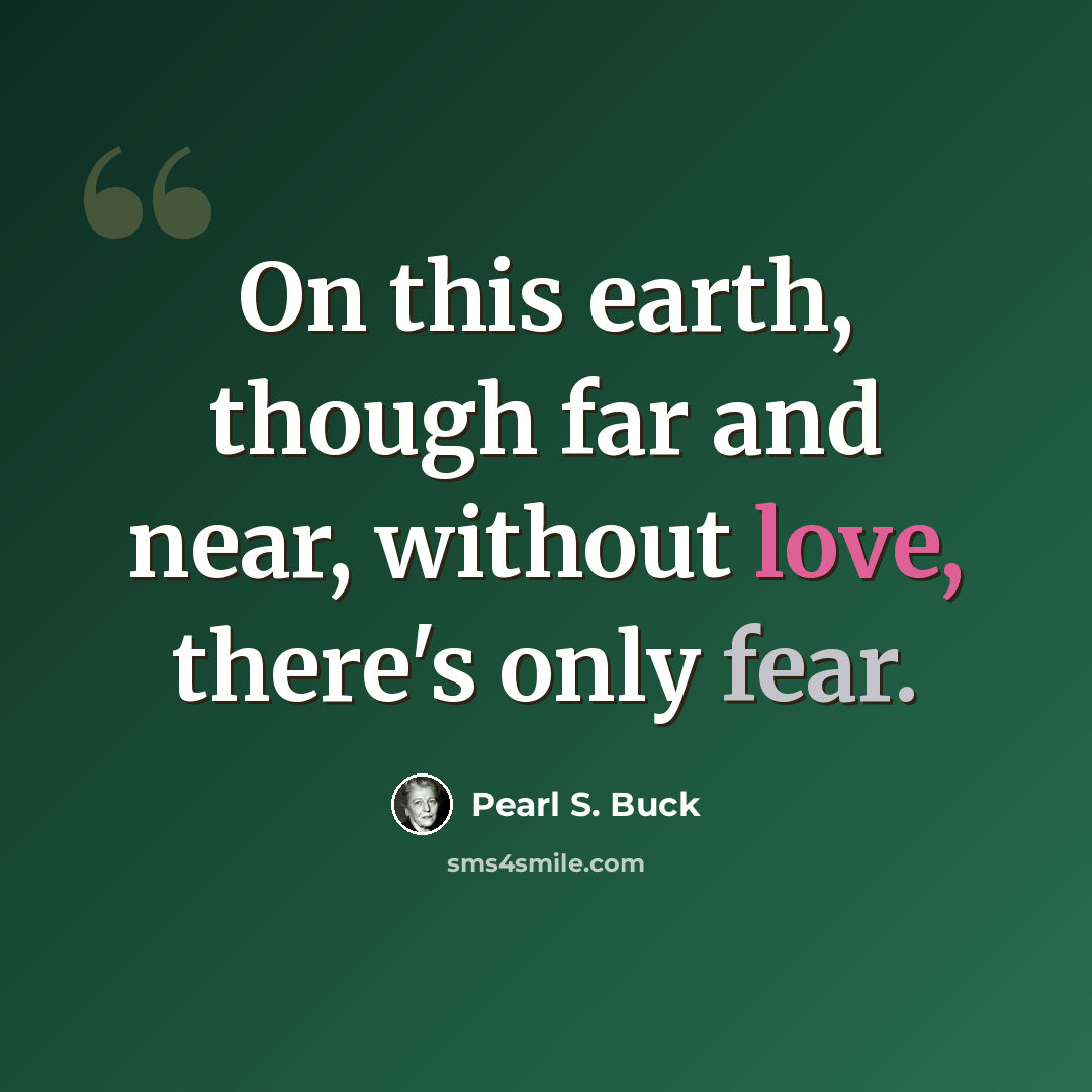 “On this earth, though far and near, without love, there's only fear.” quote by Pearl S. Buck