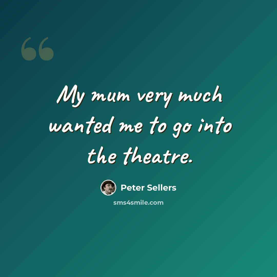 “My mum very much wanted me to go into the theatre.” quote by Peter Sellers