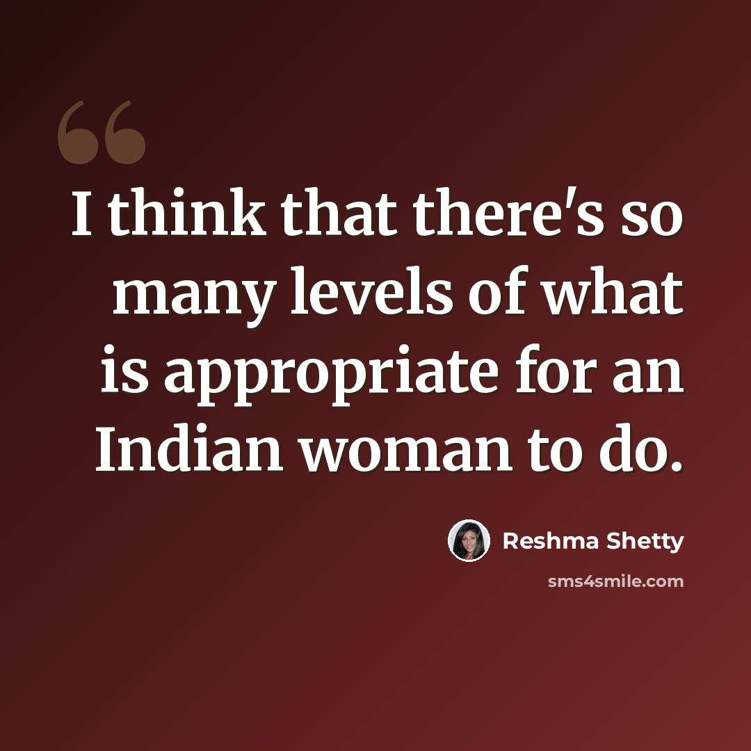 “I think that there's so many levels of what is appropriate for an Indian woman to do.” quote by Reshma Shetty