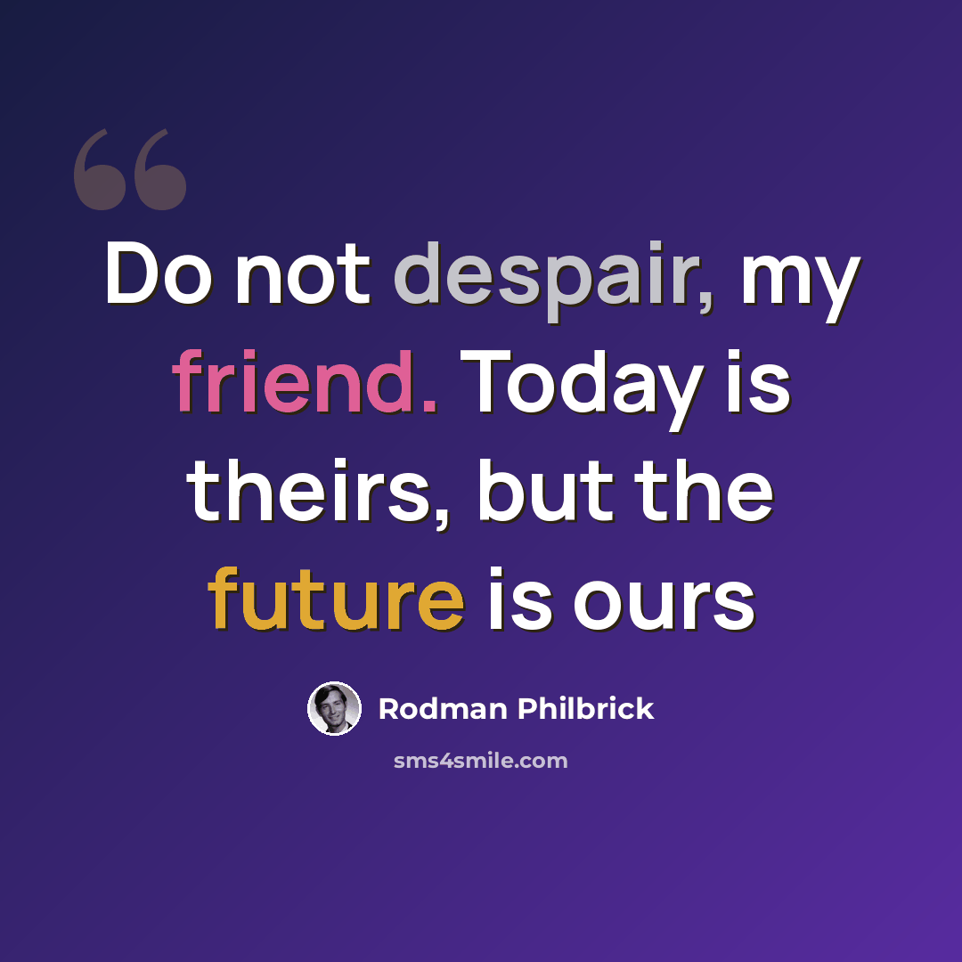 “Do not despair, my friend. Today is theirs, but the future is ours” quote by Rodman Philbrick