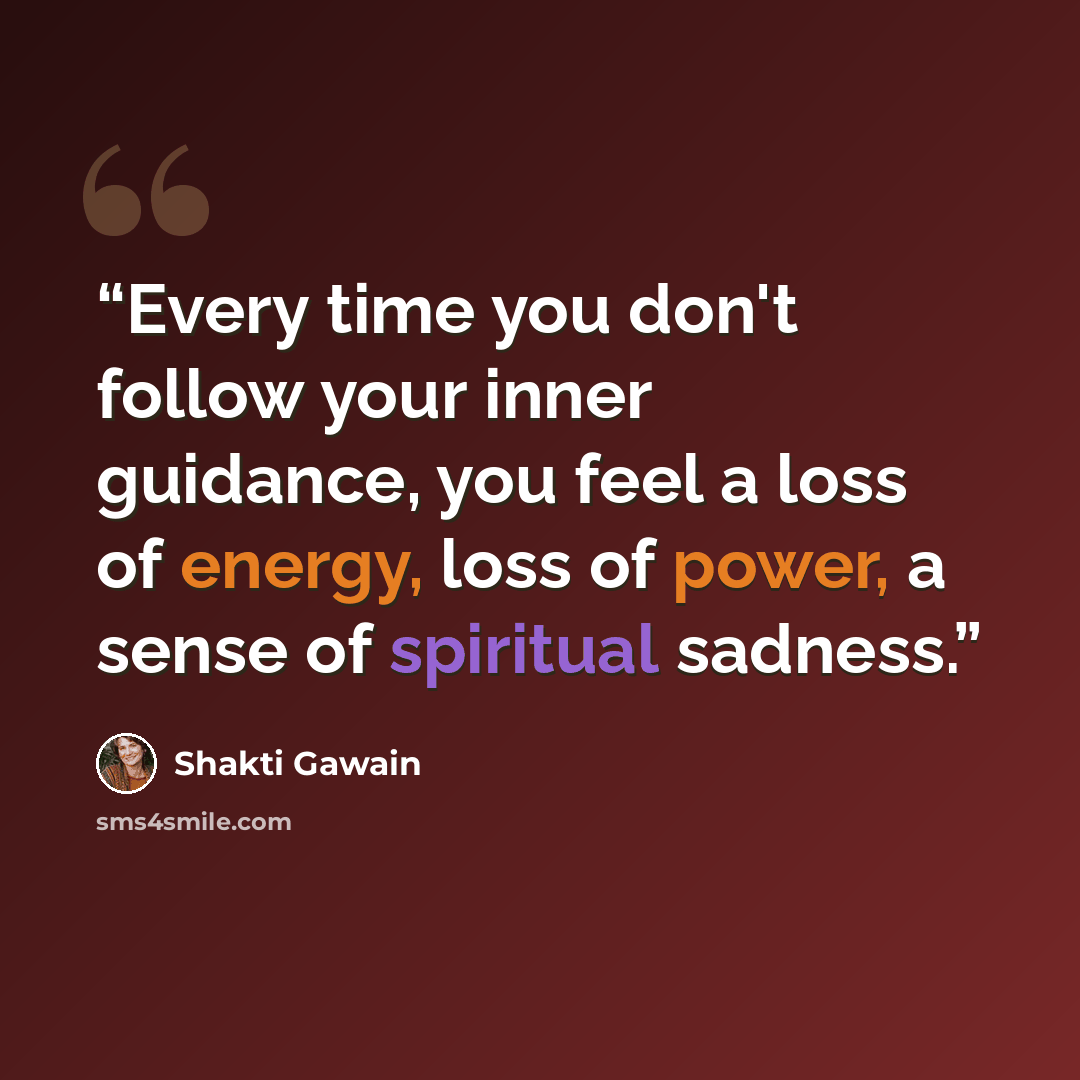 “Every time you don't follow your inner guidance, you feel a loss of energy, loss of power, a sense of spiritual sadness.” quote by Shakti Gawain