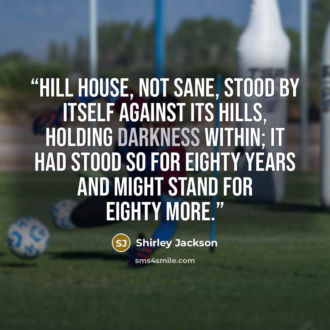 “Hill House, not sane, stood by itself against its hills, holding darkness within; it had stood so for eighty years and might stand for eighty more.” quote by Shirley Jackson