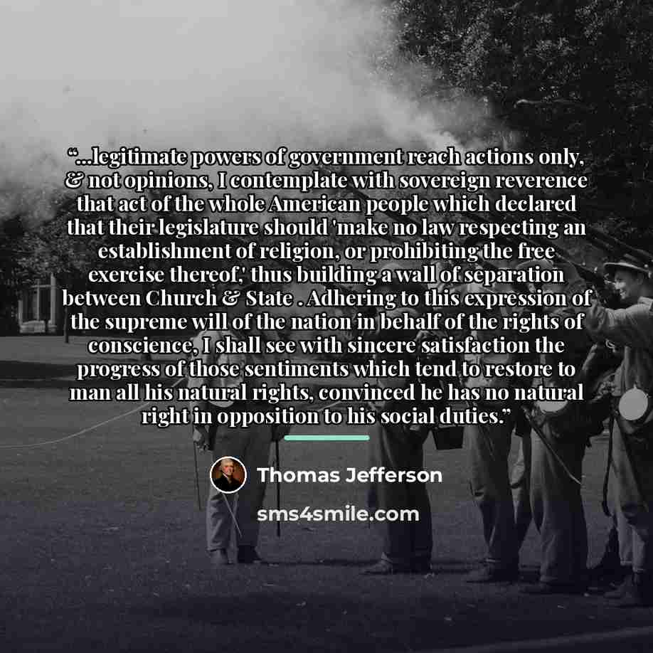 “...legitimate powers of government reach actions only, & not opinions, I contemplate with sovereign reverence that act of the whole American people which declared that their legislature should 'make no law respecting an establishment of religion, or prohibiting the free exercise thereof,' thus…” quote by Thomas Jefferson