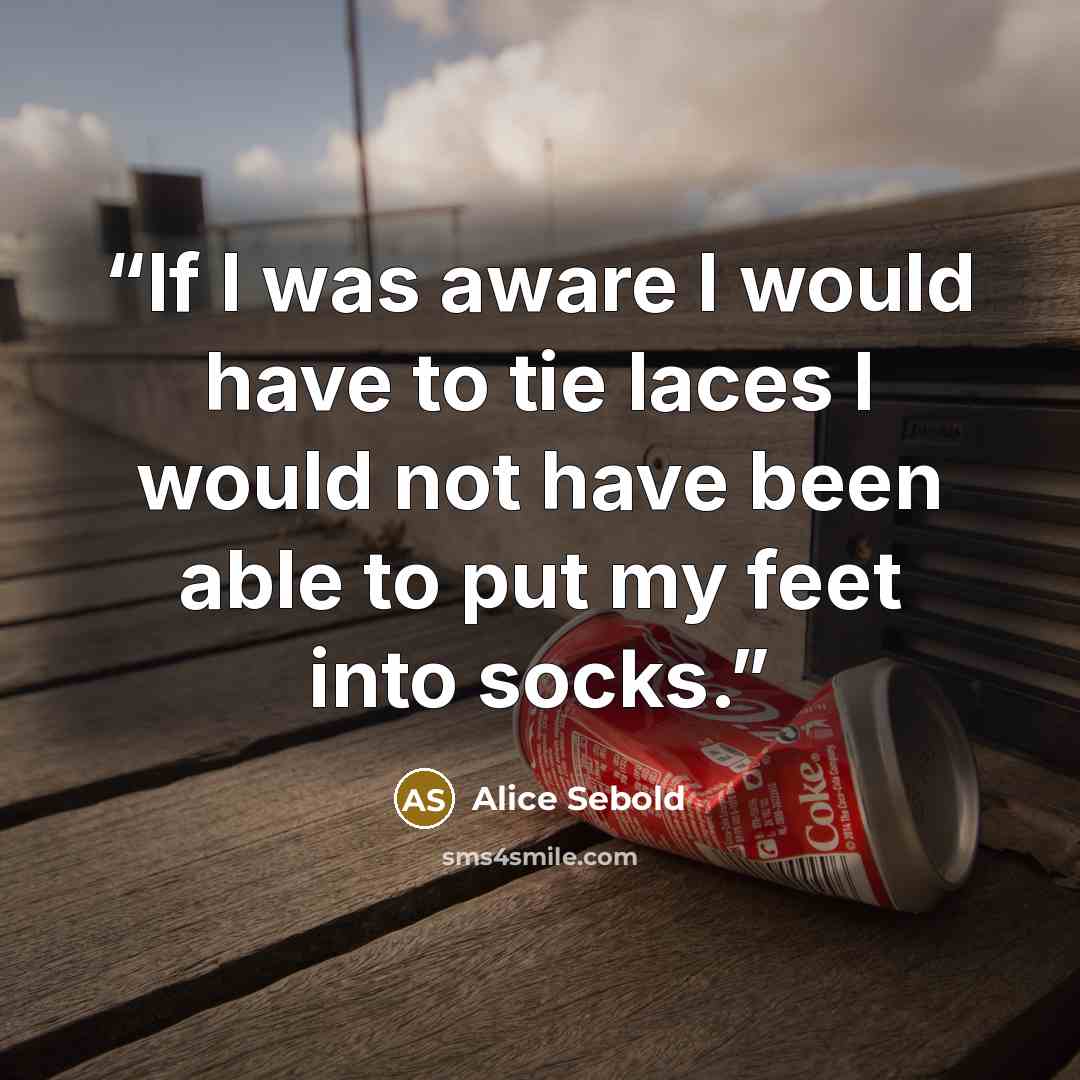 “If I was aware I would have to tie laces I would not have been able to put my feet into socks.” quote by Alice Sebold