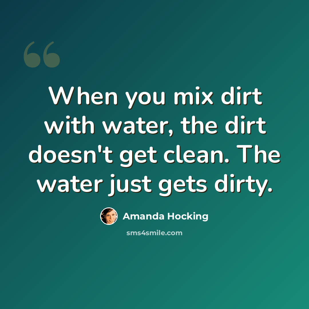 “When you mix dirt with water, the dirt doesn't get clean. The water just gets dirty.” quote by Amanda Hocking