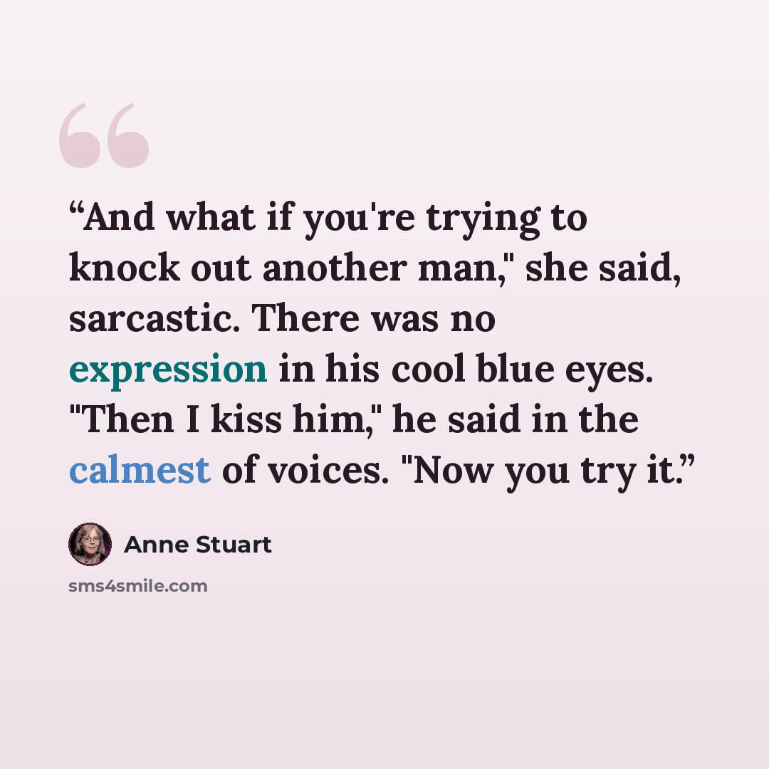 “And what if you're trying to knock out another man," she said, sarcastic. There was no expression in his cool blue eyes. "Then I kiss him," he said in the calmest of voices. "Now you try it.” quote by Anne Stuart