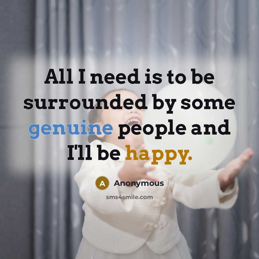 “All I need is to be surrounded by some genuine people and I'll be happy.” quote by Anonymous