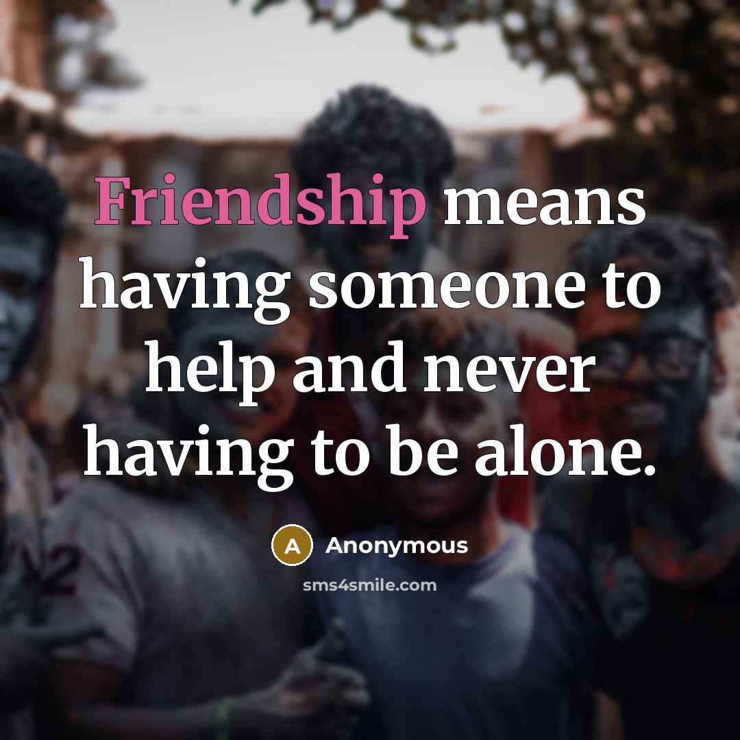 “Friendship means having someone to help and never having to be alone.” quote by Anonymous