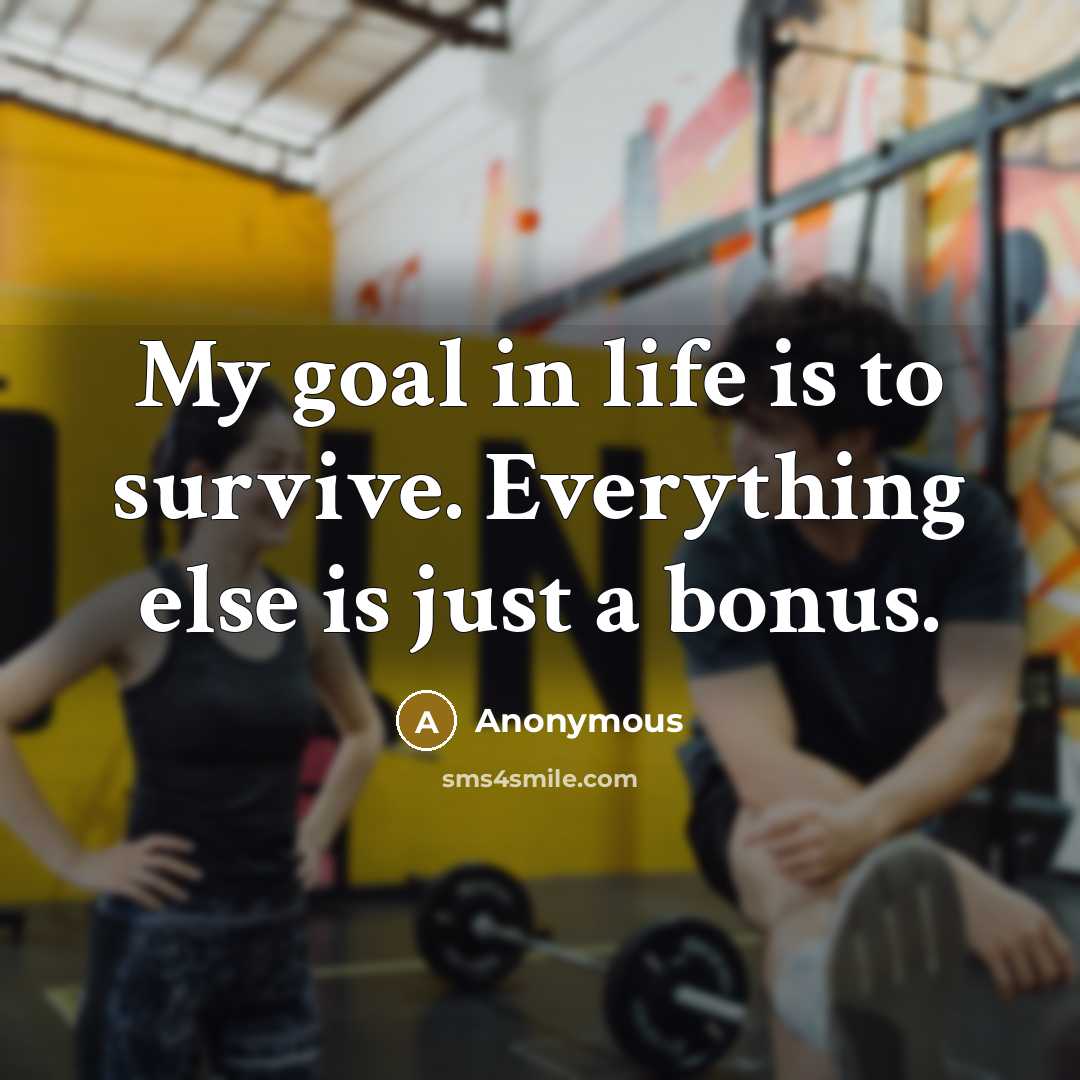 “My goal in life is to survive. Everything else is just a bonus.” quote by Anonymous