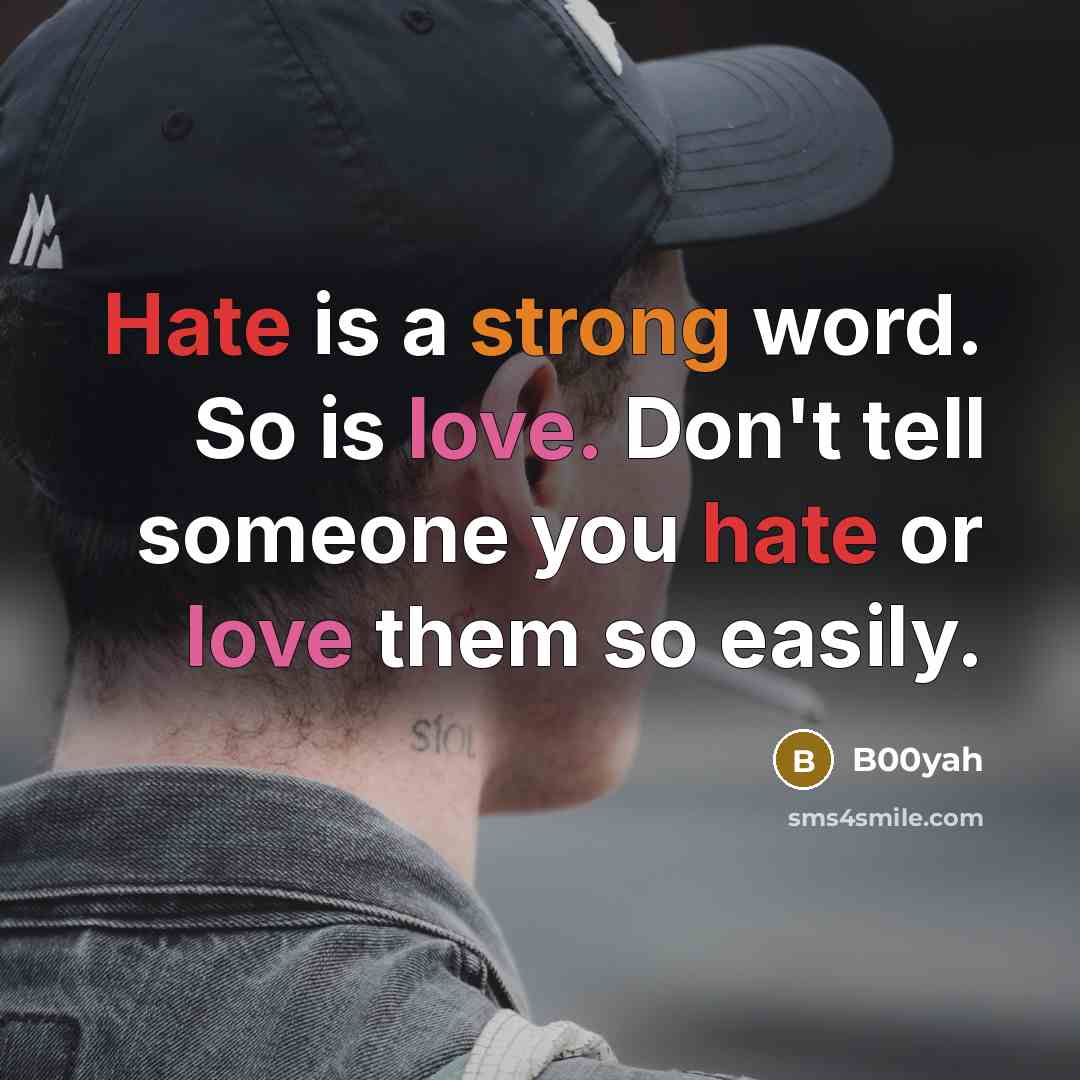 “Hate is a strong word. So is love. Don't tell someone you hate or love them so easily.” quote by B00yah