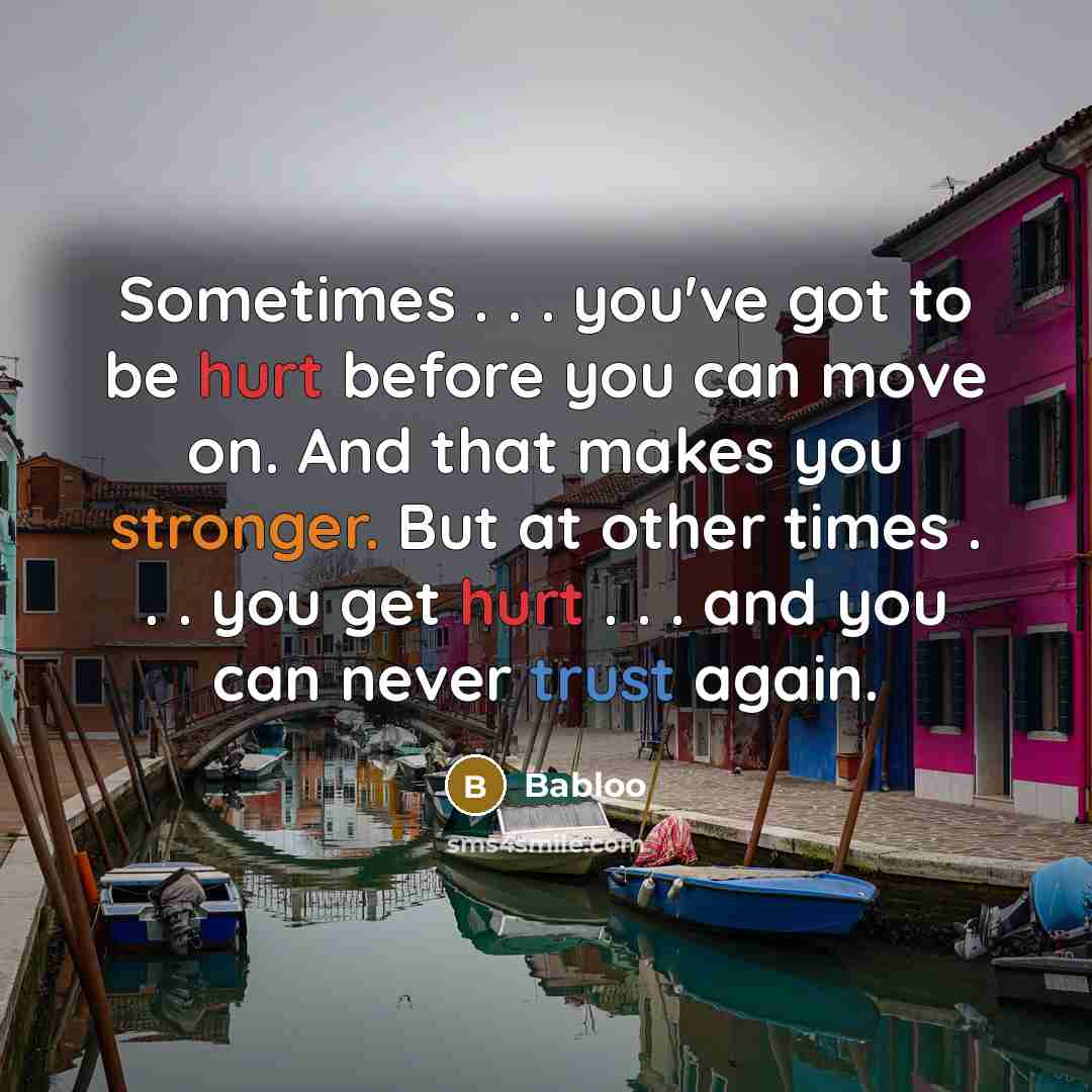 “Sometimes . . . you've got to be hurt before you can move on. And that makes you stronger. But at other times . . . you get hurt . . . and you can never trust again.” quote by Babloo