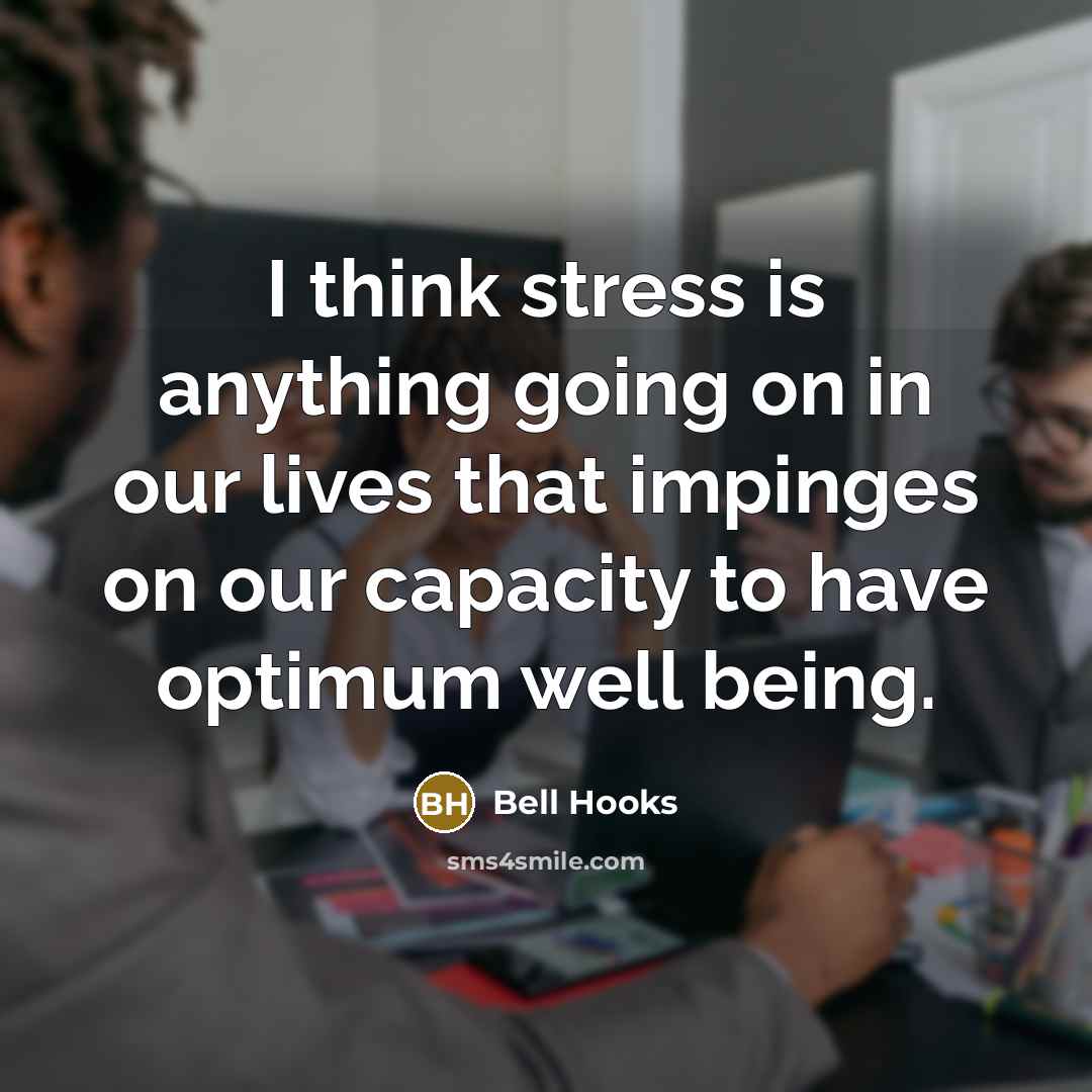 “I think stress is anything going on in our lives that impinges on our capacity to have optimum well being.” quote by Bell Hooks