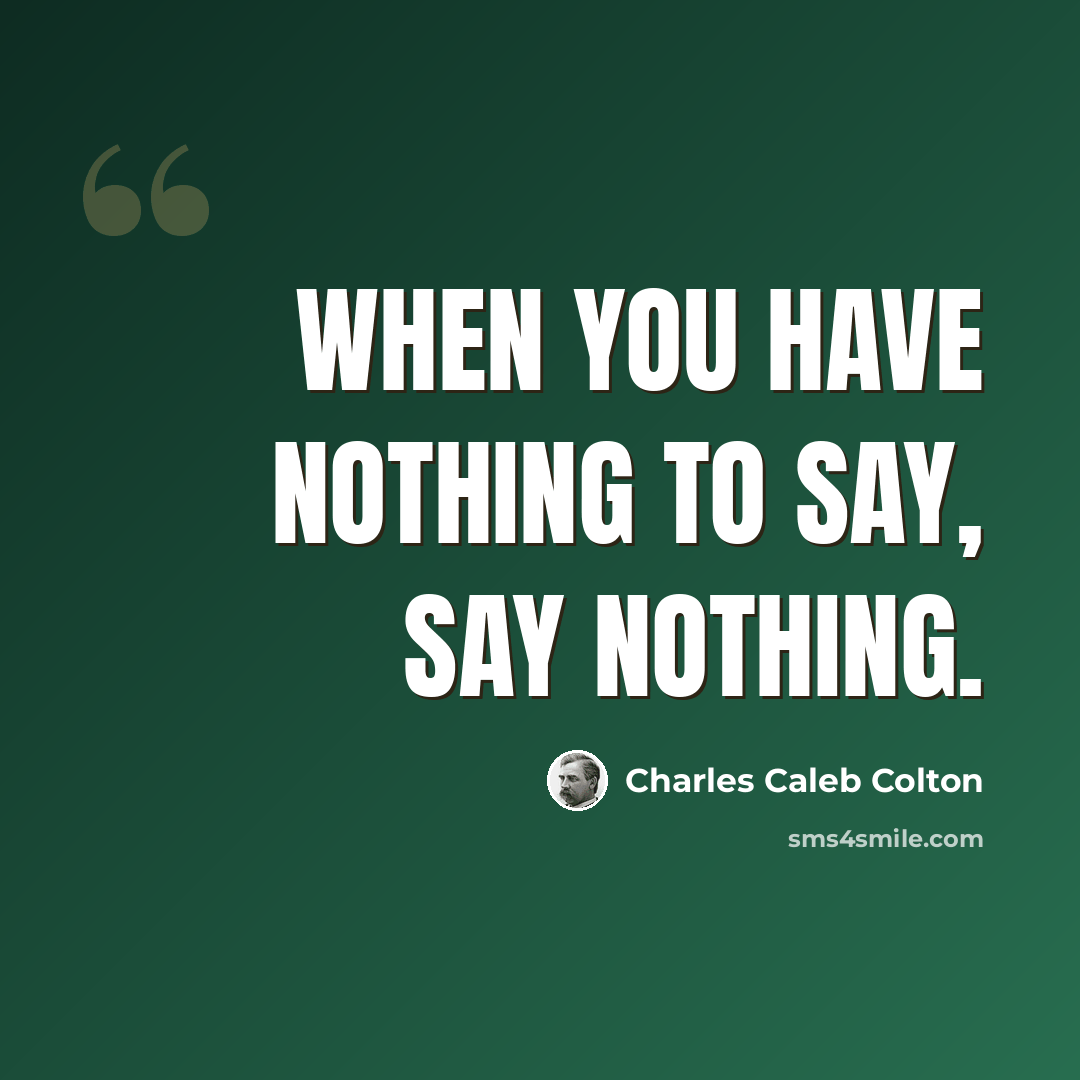 “When you have nothing to say, say nothing.” quote by Charles Caleb Colton