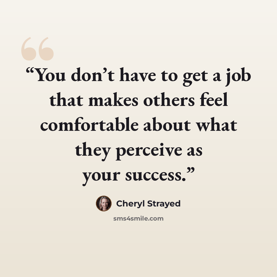 “You don’t have to get a job that makes others feel comfortable about what they perceive as your success.” quote by Cheryl Strayed